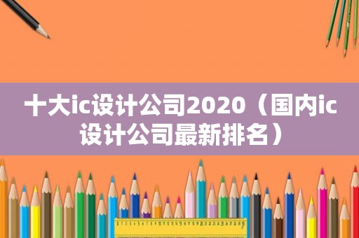 十大ic设计公司2020（国内ic设计公司最新排名）