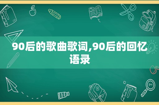 90后的歌曲歌词,90后的回忆语录