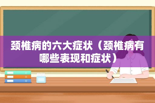 颈椎病的六大症状（颈椎病有哪些表现和症状）