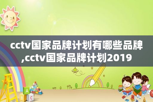 cctv国家品牌计划有哪些品牌,cctv国家品牌计划2019