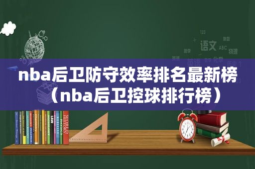 nba后卫防守效率排名最新榜（nba后卫控球排行榜）