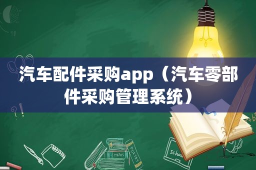 汽车配件采购app（汽车零部件采购管理系统）