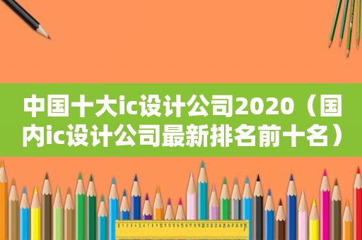 中国十大ic设计公司2020（国内ic设计公司最新排名前十名）