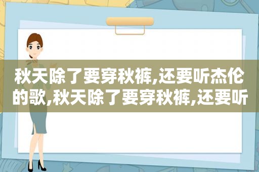 秋天除了要穿秋裤,还要听杰伦的歌,秋天除了要穿秋裤,还要听杰伦的什么歌