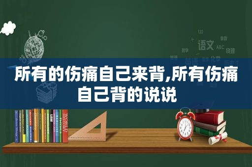 所有的伤痛自己来背,所有伤痛自己背的说说