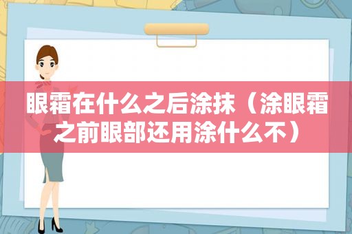 眼霜在什么之后涂抹（涂眼霜之前眼部还用涂什么不）