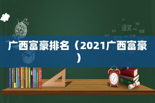 广西富豪排名（2021广西富豪）