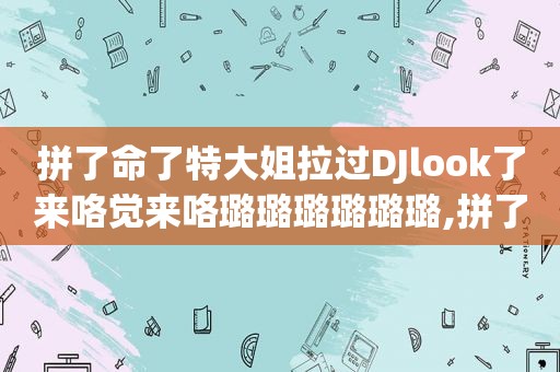 拼了命了特大姐拉过DJlook了来咯觉来咯璐璐璐璐璐璐,拼了命了,打篮球扭到脚了