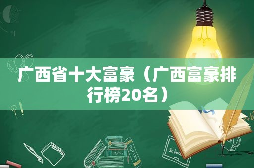 广西省十大富豪（广西富豪排行榜20名）