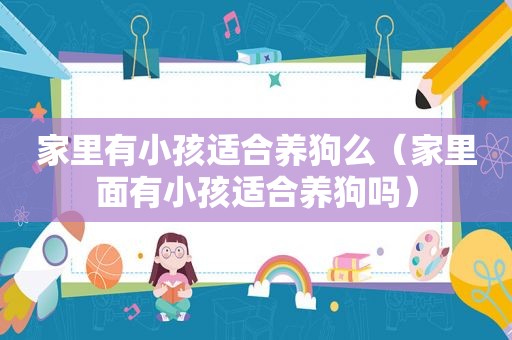 家里有小孩适合养狗么（家里面有小孩适合养狗吗）