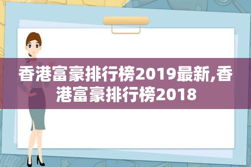 香港富豪排行榜2019最新,香港富豪排行榜2018