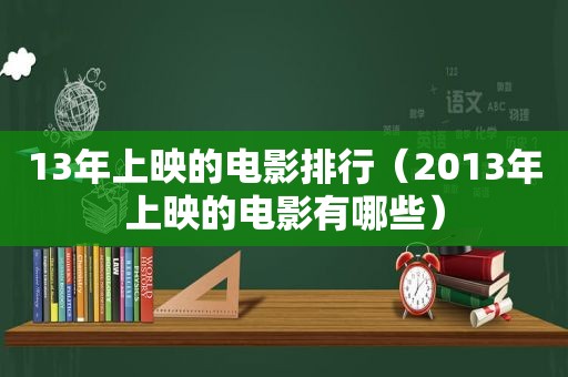 13年上映的电影排行（2013年上映的电影有哪些）