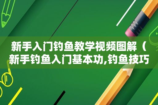 新手入门钓鱼教学视频图解（新手钓鱼入门基本功,钓鱼技巧大全）