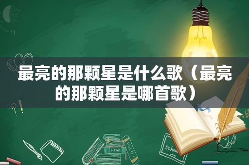 最亮的那颗星是什么歌（最亮的那颗星是哪首歌）