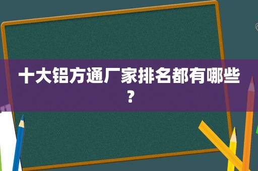 十大铝方通厂家排名都有哪些？