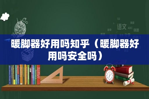 暖脚器好用吗知乎（暖脚器好用吗安全吗）