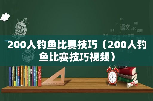 200人钓鱼比赛技巧（200人钓鱼比赛技巧视频）