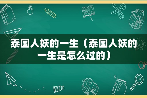 泰国人妖的一生（泰国人妖的一生是怎么过的）