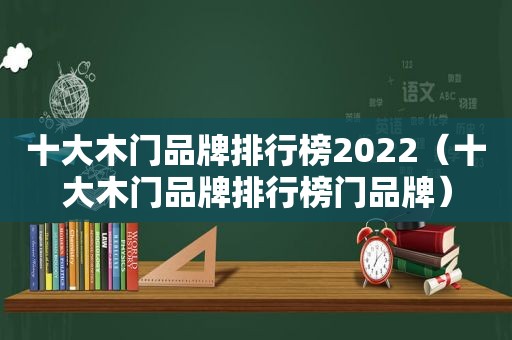 十大木门品牌排行榜2022（十大木门品牌排行榜门品牌）