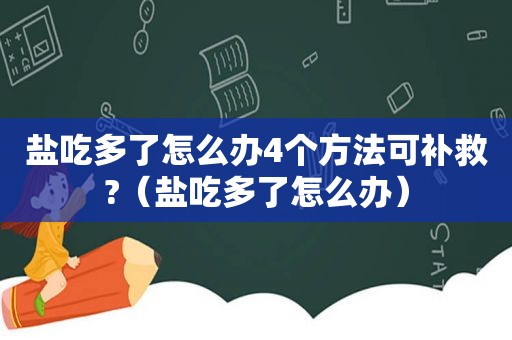 盐吃多了怎么办4个方法可补救?（盐吃多了怎么办）