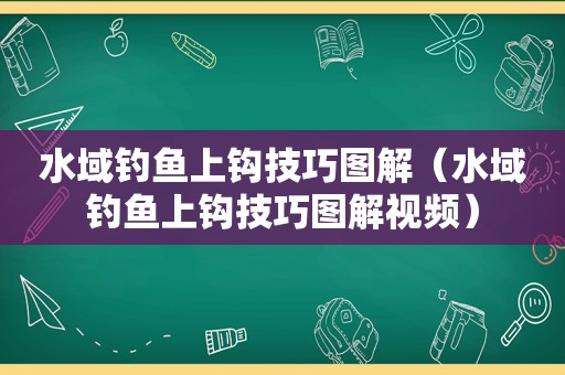 水域钓鱼上钩技巧图解（水域钓鱼上钩技巧图解视频）