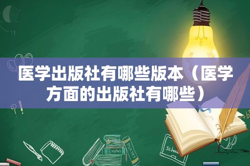 医学出版社有哪些版本（医学方面的出版社有哪些）