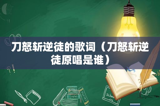 刀怒斩逆徒的歌词（刀怒斩逆徒原唱是谁）