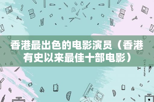 香港最出色的电影演员（香港有史以来最佳十部电影）