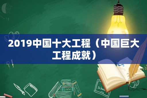 2019中国十大工程（中国巨大工程成就）