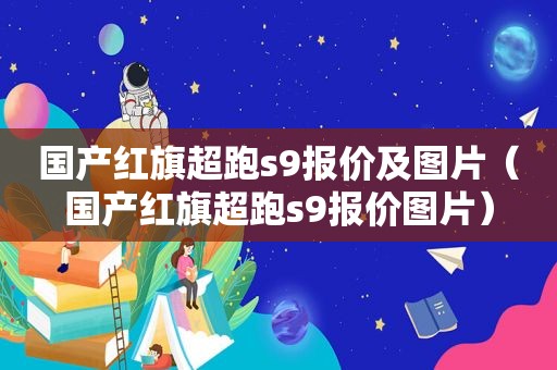 国产红旗超跑s9报价及图片（国产红旗超跑s9报价图片）