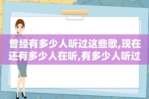 曾经有多少人听过这些歌,现在还有多少人在听,有多少人听过这首歌