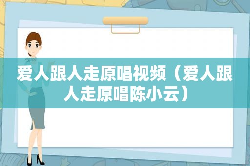 爱人跟人走原唱视频（爱人跟人走原唱陈小云）