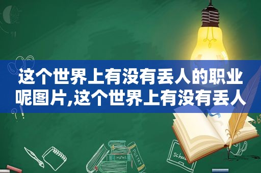 这个世界上有没有丢人的职业呢图片,这个世界上有没有丢人的职业呢英语