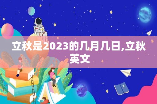 立秋是2023的几月几日,立秋 英文