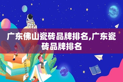 广东佛山瓷砖品牌排名,广东瓷砖品牌排名