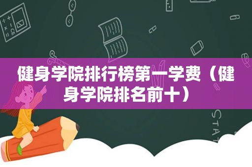 健身学院排行榜第一学费（健身学院排名前十）