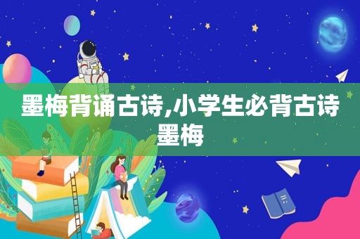 墨梅背诵古诗,小学生必背古诗墨梅