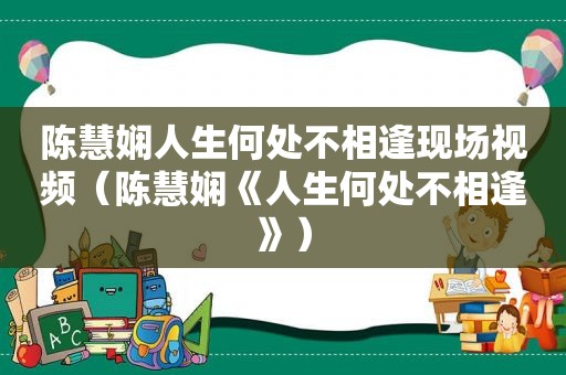 陈慧娴人生何处不相逢现场视频（陈慧娴《人生何处不相逢》）