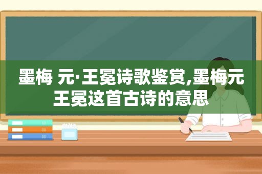 墨梅 元·王冕诗歌鉴赏,墨梅元王冕这首古诗的意思