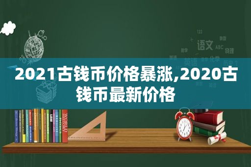 2021古钱币价格暴涨,2020古钱币最新价格