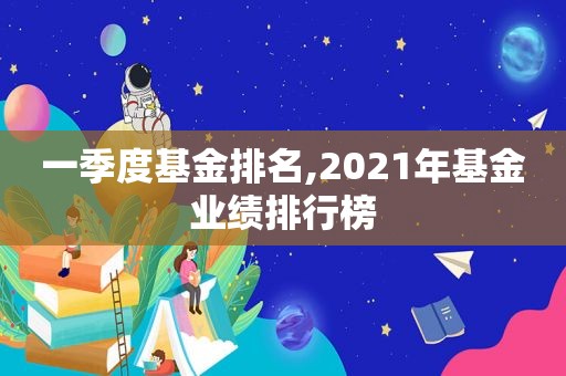 一季度基金排名,2021年基金业绩排行榜