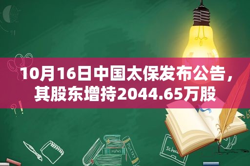 10月16日中国太保发布公告，其股东增持2044.65万股