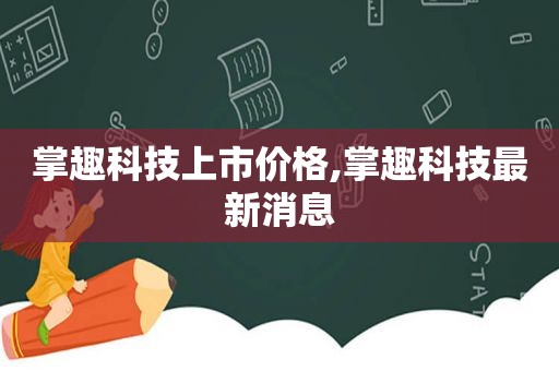 掌趣科技上市价格,掌趣科技最新消息