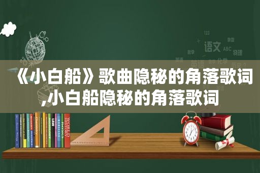 《小白船》歌曲隐秘的角落歌词,小白船隐秘的角落歌词