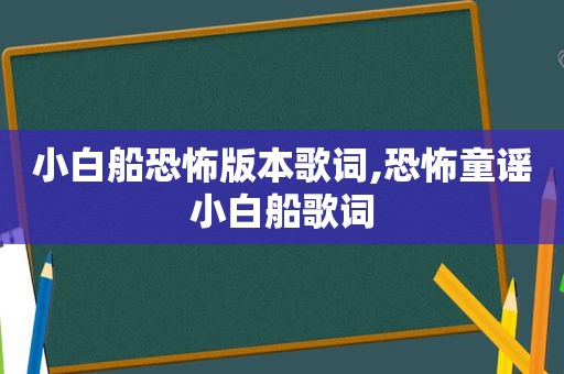 小白船恐怖版本歌词,恐怖童谣小白船歌词