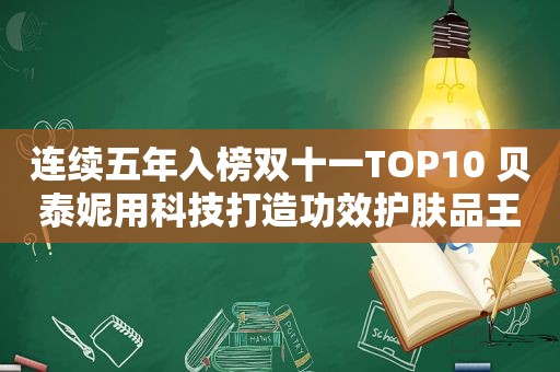 连续五年入榜双十一TOP10 贝泰妮用科技打造功效护肤品王国