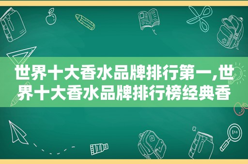 世界十大香水品牌排行第一,世界十大香水品牌排行榜经典香水