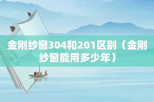 金刚纱窗304和201区别（金刚纱窗能用多少年）