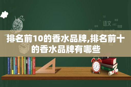 排名前10的香水品牌,排名前十的香水品牌有哪些