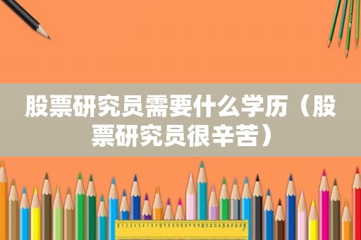 股票研究员需要什么学历（股票研究员很辛苦）